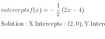 The intercepts of f(x)=-1/2 (2x-4) is X Intercepts: (2,0),Y Intercepts: (0,2)